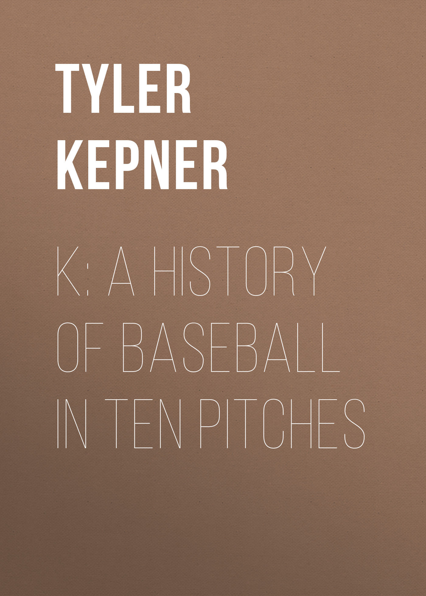 

K: A History of Baseball in Ten Pitches