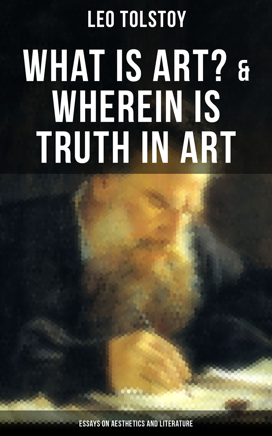 Leo Tolstoy Tolstoy: What is Art? & Wherein is Truth in Art (Essays on Aesthetics and Literature)
