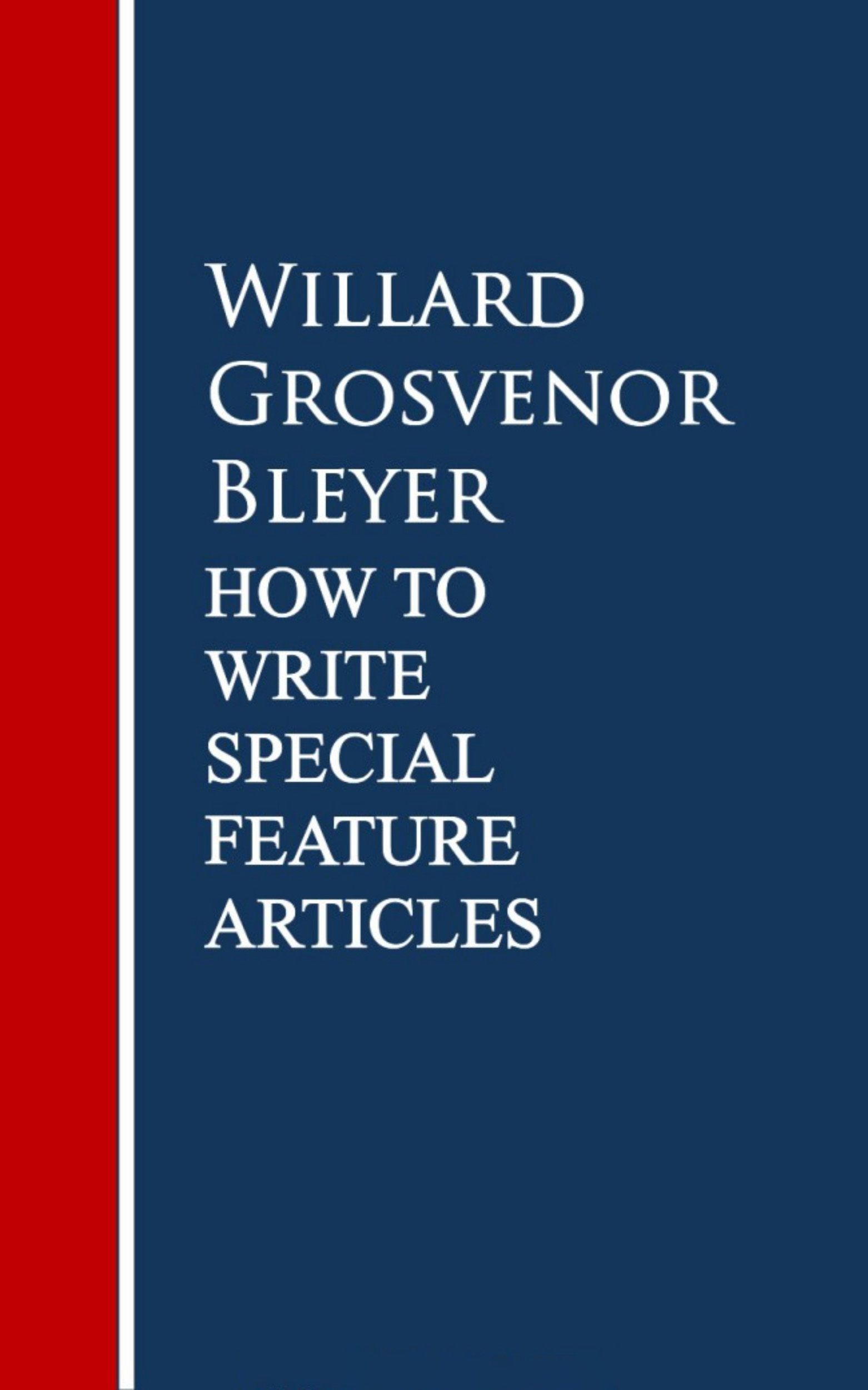 Willard Grosvenor Bleyer How To Write Special Feature Articles by Willard Grosvenor Bleyer stan lee s how to write comics