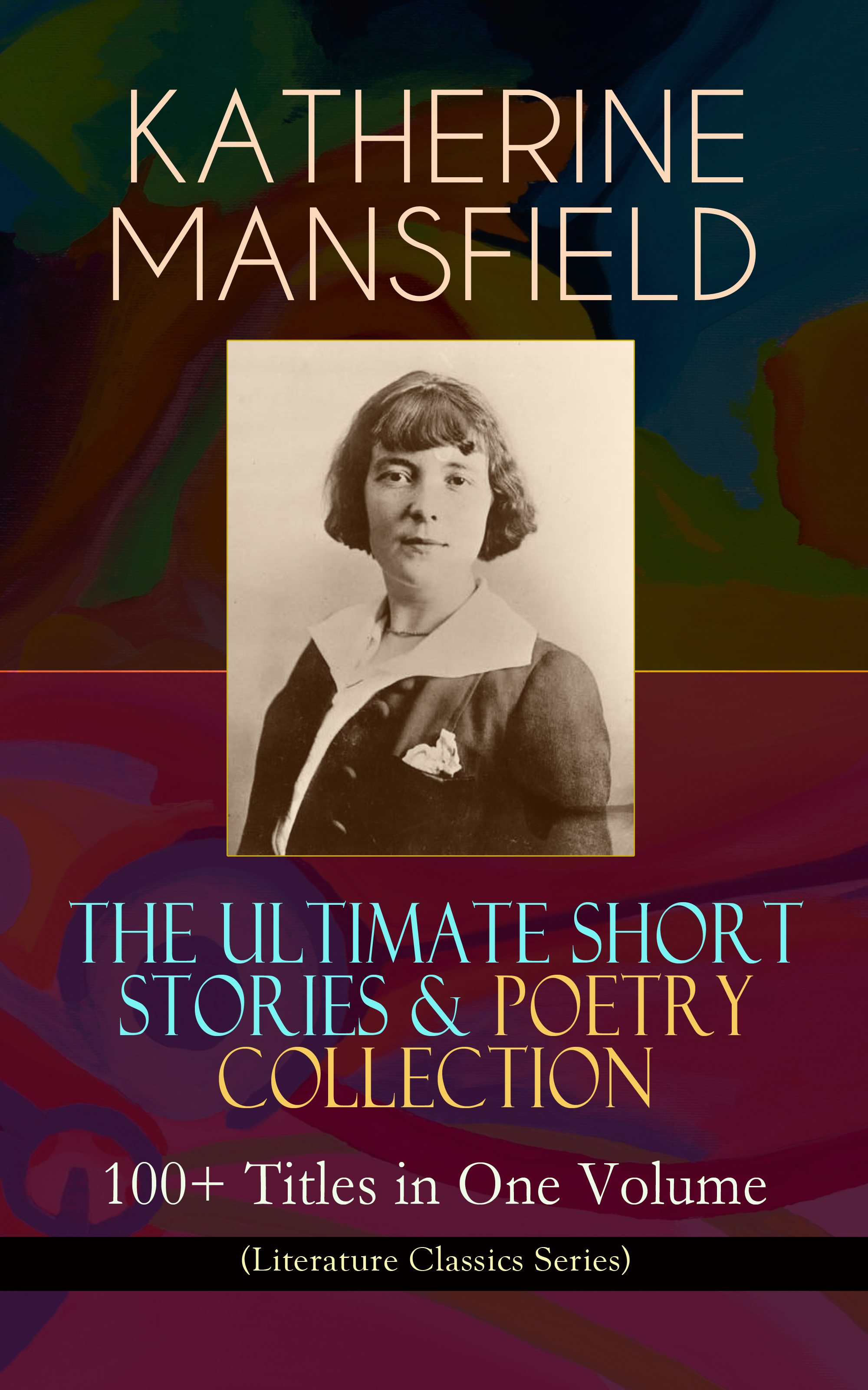 KATHERINE MANSFIELD – The Ultimate Short Stories & Poetry Collection: 100+ Titles in One Volume (Literature Classics Series)