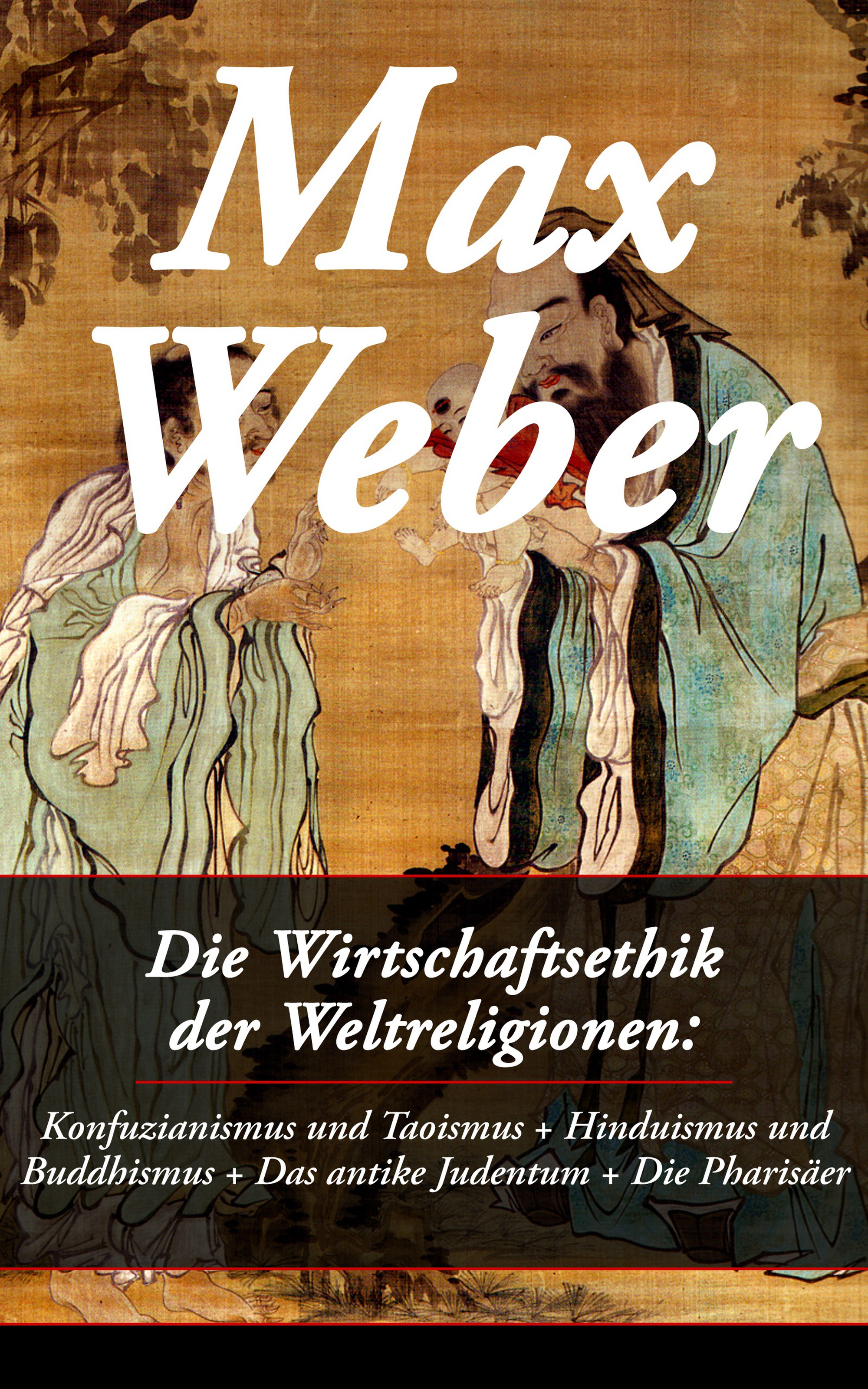 Max Weber Die Wirtschaftsethik der Weltreligionen: Konfuzianismus und Taoismus + Hinduismus und Buddhismus + Das antike Judentum + Die Pharisäer die grossen weltreligionen