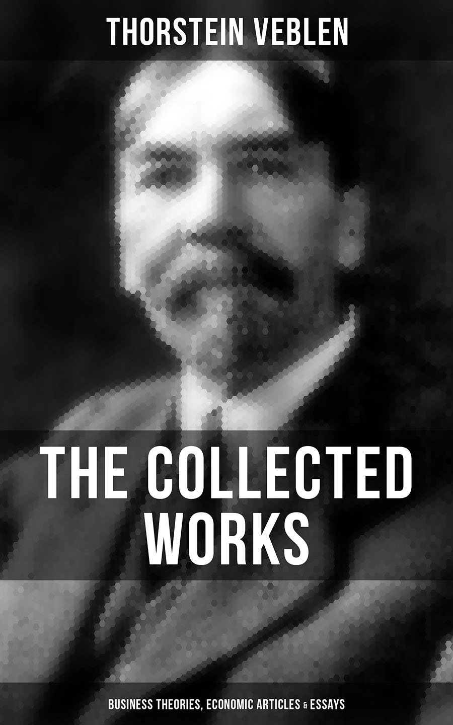 Thorstein Veblen THE COLLECTED WORKS OF THORSTEIN VEBLEN: Business Theories, Economic Articles & Essays essays on international economic policy