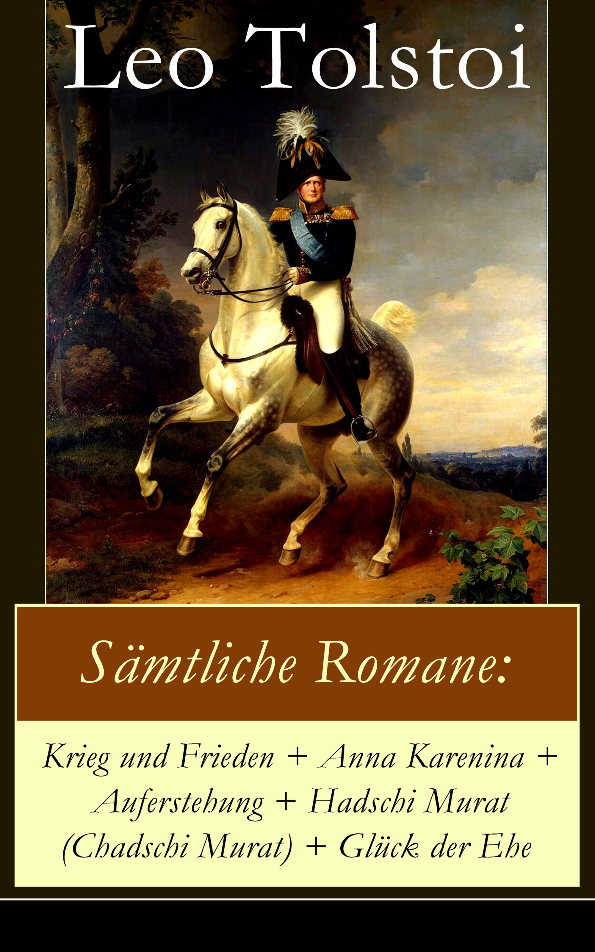 Sämtliche Romane: Krieg und Frieden + Anna Karenina + Auferstehung + Hadschi Murat (Chadschi Murat) + Glück der Ehe