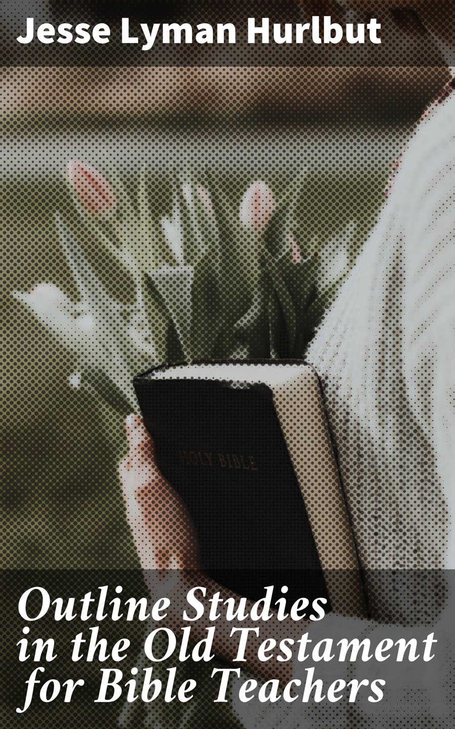 Jesse Lyman Hurlbut Outline Studies in the Old Testament for Bible Teachers john wesley wesley s notes on the bible the old testament first samuel psalms