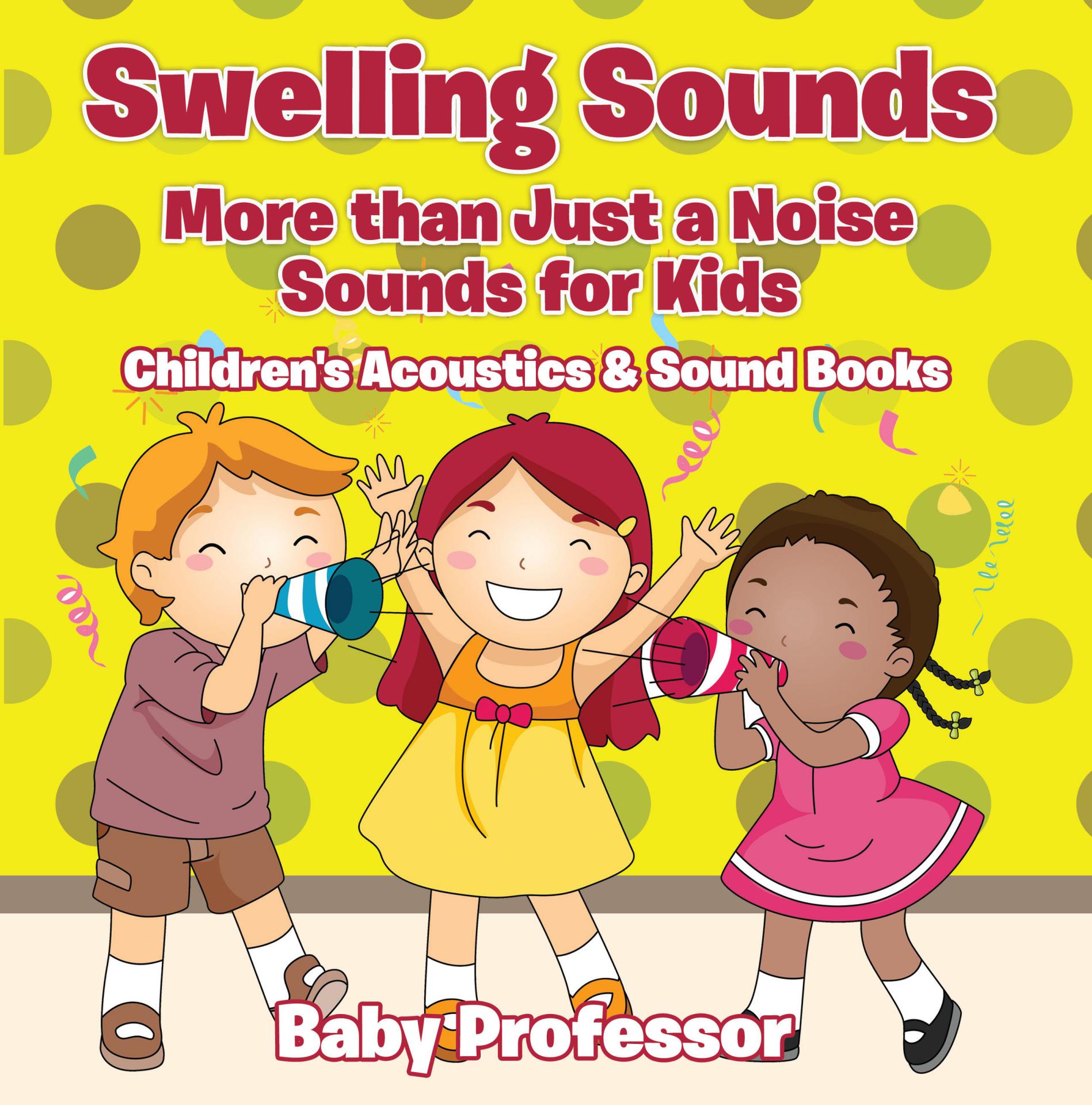 Baby Professor Swelling Sounds: More than Just a Noise - Sounds for Kids - Children's Acoustics & Sound Books
