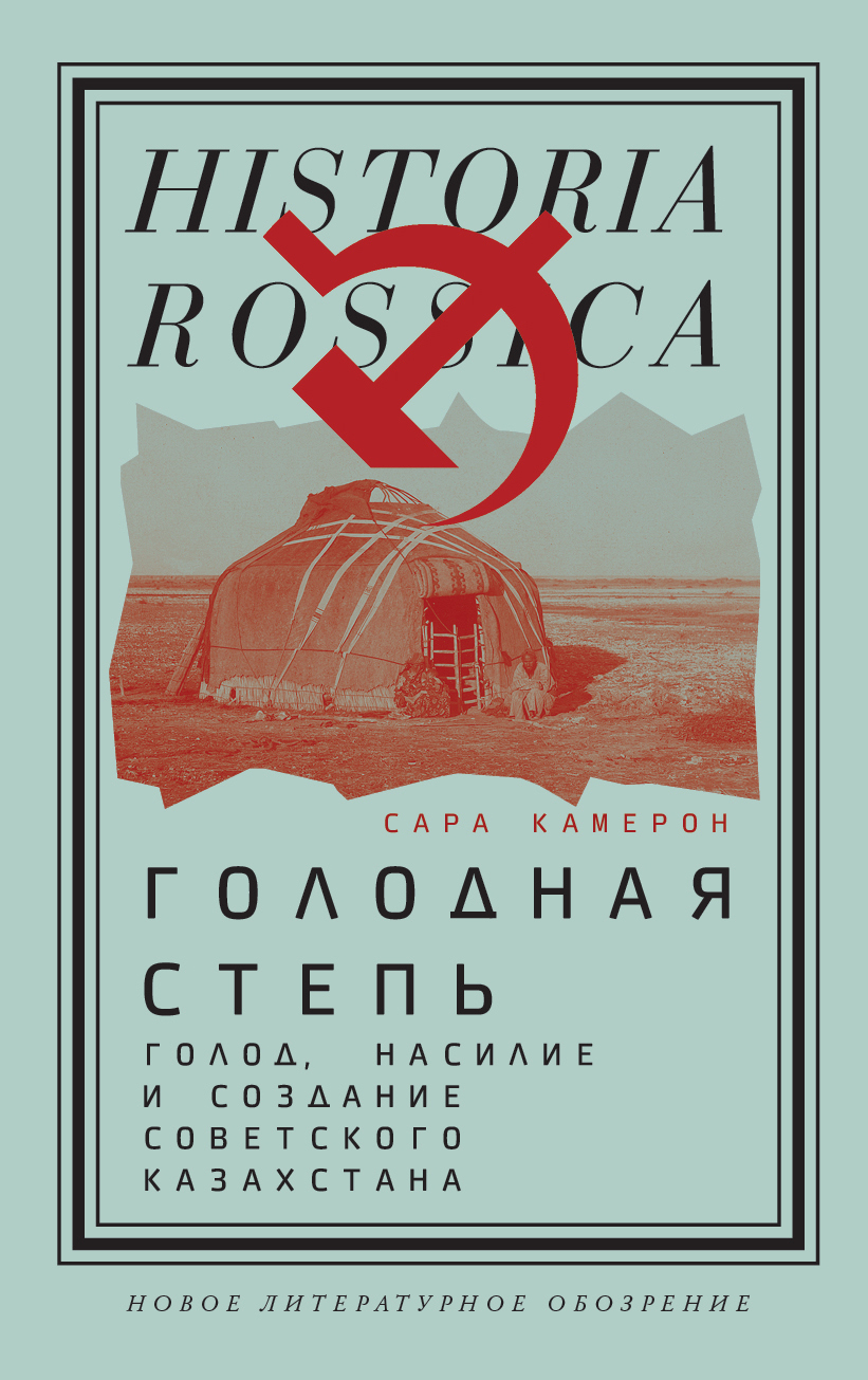 Голодная степь: Голод, насилие и создание Советского Казахстана