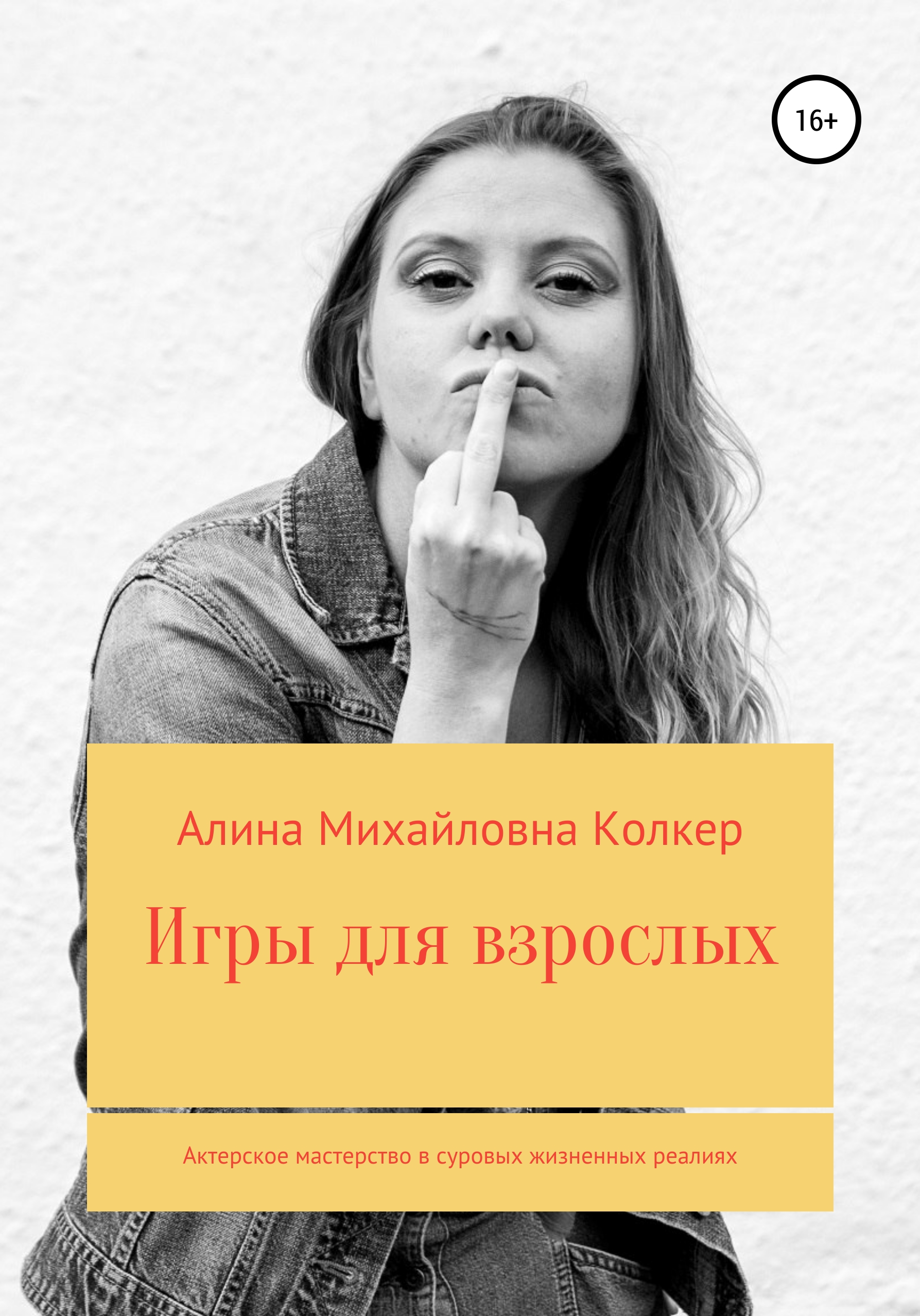 «Игры для взрослых. Актёрское мастерство в суровых жизненных реалиях» –  Алина Михайловна Колкер | ЛитРес