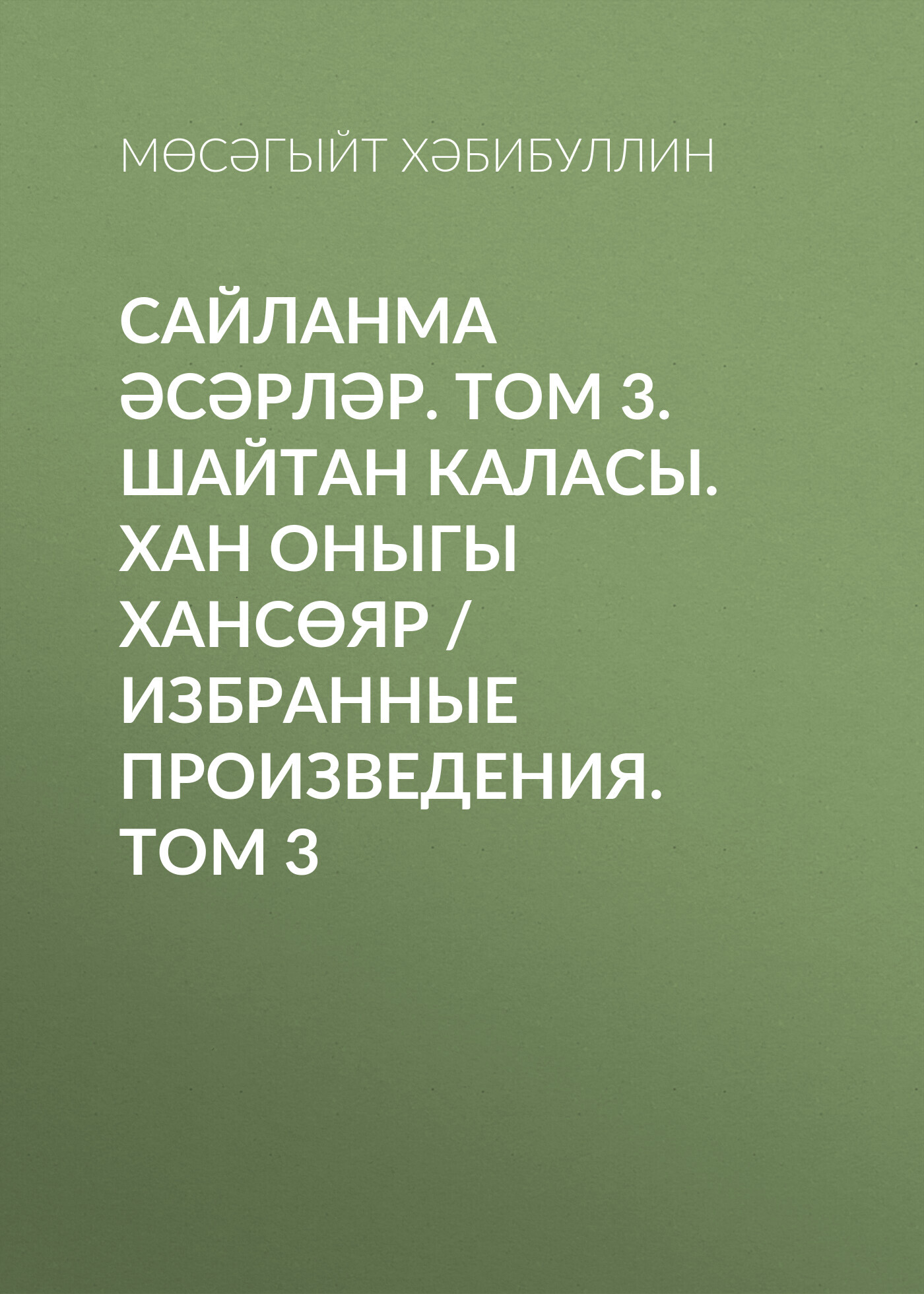 Сайланма әсәрләр. Том 3. Шайтан каласы. Хан оныгы Хансөяр / Избранные  произведения. Том 3, Мусагит Хабибуллин – скачать книгу fb2, epub, pdf на  ЛитРес