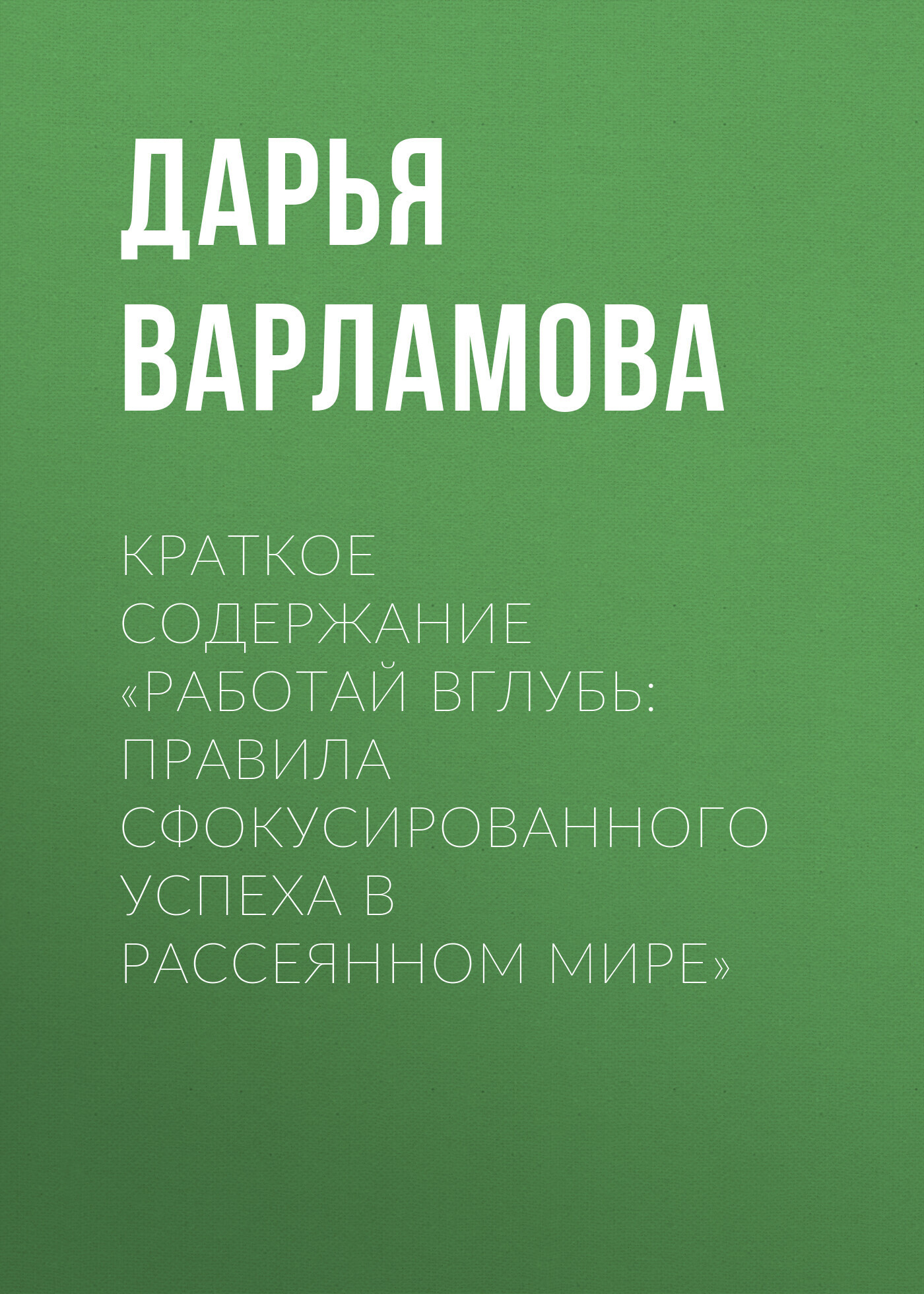 Краткое содержание «Работай вглубь: правила сфокусированного успеха в  рассеянном мире», Дарья Варламова – скачать книгу fb2, epub, pdf на ЛитРес