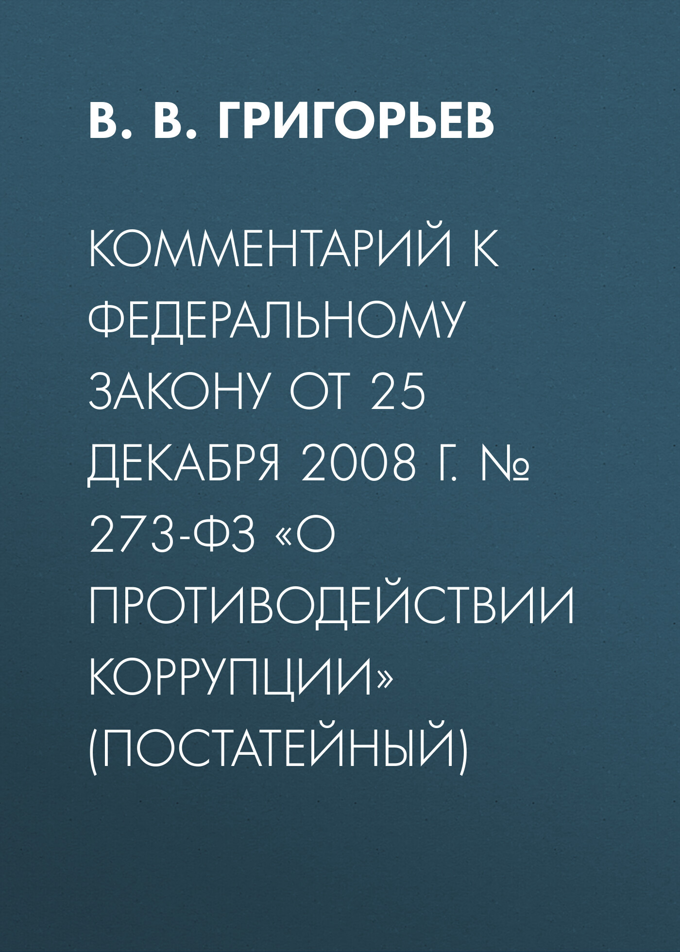 Комментарий к Федеральному закону от 25 декабря 2008 г. № 273-ФЗ «О  противодействии коррупции» (постатейный), В. В. Григорьев – скачать pdf на  ЛитРес