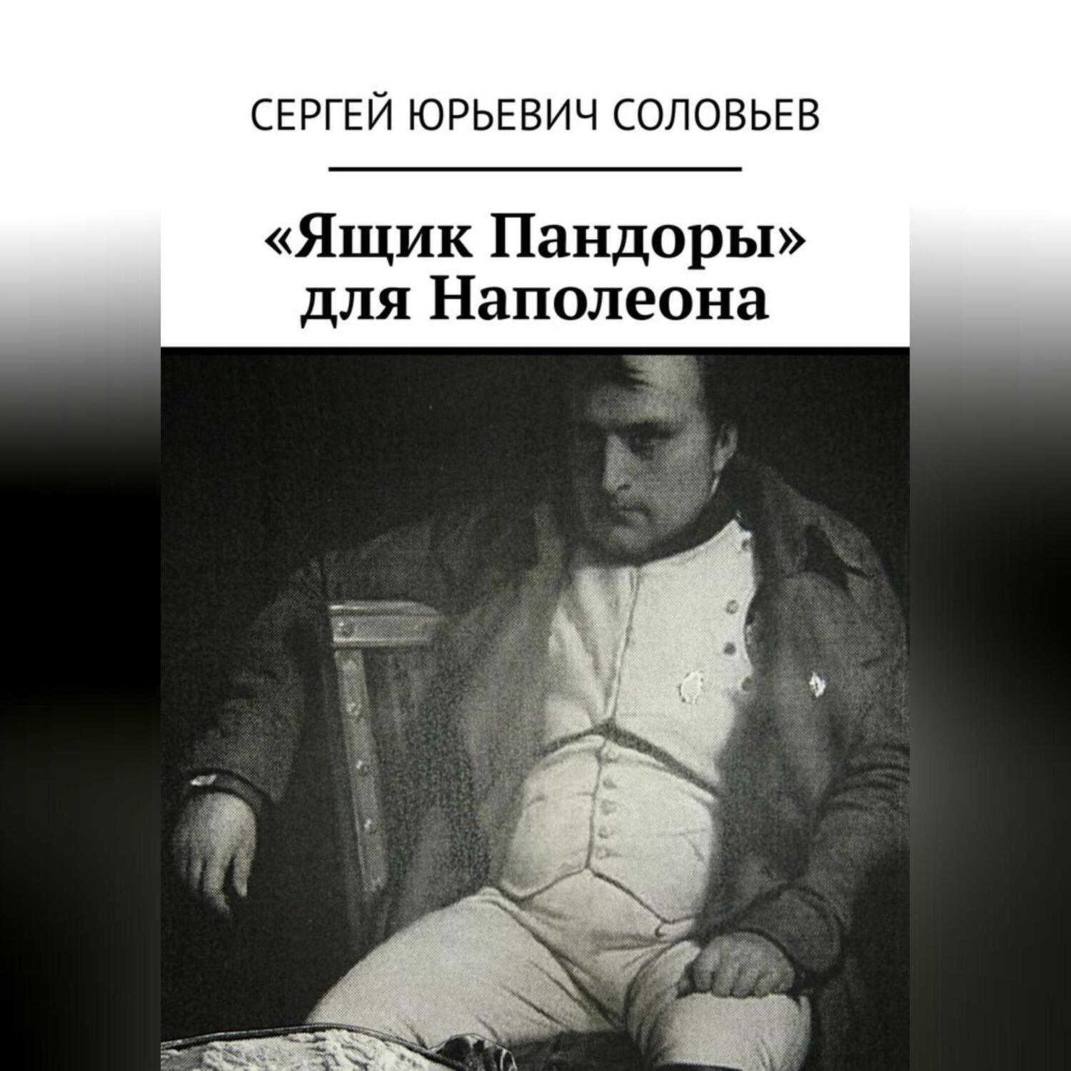 Ящик Пандоры» для Наполеона, Сергей Юрьевич Соловьев – слушать онлайн или  скачать mp3 на ЛитРес