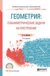 Геометрия: планиметрические задачи на построение 2-е изд. Учебное пособие для СПО