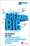 Breaking Big. The Business Doctors' No-nonsense Guide to Achieving Breakthrough Growth for Your Business