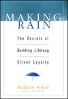 Making Rain. The Secrets of Building Lifelong Client Loyalty