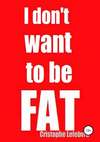I don't want to be FAT