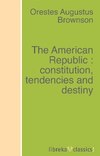 The American Republic : constitution, tendencies and destiny