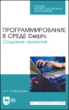 Программирование в среде Delphi. Создание проектов. Учебное пособие для СПО