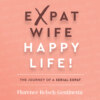 Expat Wife, Happy Life! - The journey of a serial expat (Abridged)