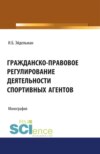 Гражданско-правовое регулирование деятельности спортивных агентов. (Адъюнктура, Аспирантура, Бакалавриат, Магистратура). Монография.