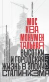 Москва монументальная. Высотки и городская жизнь в эпоху сталинизма