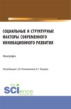 Социальные и структурные факторы современного инновационного развития. (Аспирантура, Магистратура). Монография.