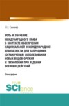 Роль и значение международного права в контексте обеспечения национальной и международной безопасности для запрещения (ограничения) использования новых видов оружия и технологий при ведении военных действий. (Адъюнктура, Аспирантура, Бакалавриат, Магистратура, Специалитет). Монография.