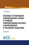 Правовое регулирование муниципальной службы в условиях реформирования местного самоуправления в Российской Федерации. (Аспирантура, Магистратура, Специалитет). Монография.