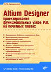 Altium Designer. Проектирование функциональных узлов РЭС на печатных платах