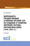 Деятельность государственных и военных органов СССР по созданию и развитию окружной системы пограничных войск (1918 – 1991). (Аспирантура, Бакалавриат, Магистратура). Монография.