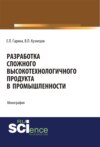 Разработка сложного высокотехнологичного продукта в промышленности. (Аспирантура, Бакалавриат, Магистратура). Монография.