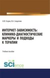 Интернет-зависимость: клинико-диагностические маркеры и подходы к терапии. (Аспирантура, Бакалавриат, Магистратура). Учебное пособие.