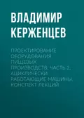 Проектирование оборудования пищевых производств. Часть 2. Ациклически работающие машины. Конспект лекций - В. А. Керженцев