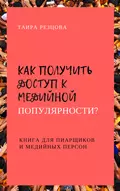 Как получить доступ к медийной популярности? Книга для пиарщиков и медийных персон - Таира Резцова