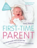 First-Time Parent: The honest guide to coping brilliantly and staying sane in your baby’s first year - Lucy  Atkins