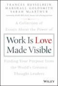Work is Love Made Visible. A Collection of Essays About the Power of Finding Your Purpose From the World's Greatest Thought Leaders - Marshall Goldsmith