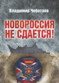 Новороссия не сдается. Посвящается героям Новороссии, павшим и живым - Владимир Чеботаев