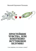 Простейшие чувства, или Хоботково-жгутиковое безумие! А вы уверены, что готовы к этому? - Василий Сергеевич Усольцев