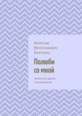 Полюби со мной. Антология одного стихотворения - Вячеслав Вячеславович Киктенко