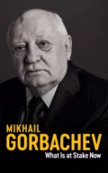 What Is at Stake Now - Mikhail Gorbachev