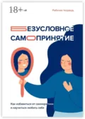 Безусловное самопринятие. Как избавиться от самокритики и научиться любить себя - Илья Качай