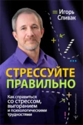 Стрессуйте правильно. Как справиться со стрессом, выгоранием и психологическими трудностями - Игорь Спивак