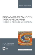 Последовательности типа Фибоначчи. Теория и прикладные аспекты. Учебное пособие для вузов - Ю. Д. Григорьев