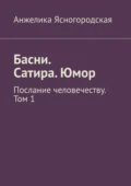 Басни. Сатира. Юмор. Послание человечеству. Том 1 - Анжелика Ясногородская