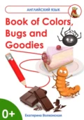 Book of Colors, Bugs and Goodies. Книга о Цветах, Букашках и Вкусняшках - Екатерина Сергеевна Волконская