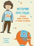 Истории про Гошу, который живёт в Италии и говорит по-русски. Книга для чтения с заданиями для билингвов - Полина Гельфрейх