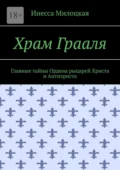 Храм Грааля. Главные тайны Ордена рыцарей Христа и Антихриста - Инесса Владимировна Милоцкая