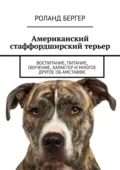 Американский стаффордширский терьер. Воспитание, питание, обучение, характер и многое другое об амстаффе - Роланд Бергер