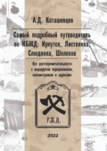 Самый подробный путеводитель по КБЖД: Иркутск, Листвянка, Слюдянка, Шелехов. Все достопримечательности с маршрутом передвижения, километражем и адресами - Александр Дмитриевич Каташевцев