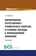 Формирование отечественного человеческого капитала в условиях перехода к инновационной экономике. (Аспирантура, Бакалавриат, Магистратура, Специалитет). Монография. - Елена Зугумовна Карпенко