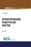 Проектирование решетчатых мостов. (Бакалавриат, Магистратура). Монография. - Сергей Иванович Казаков